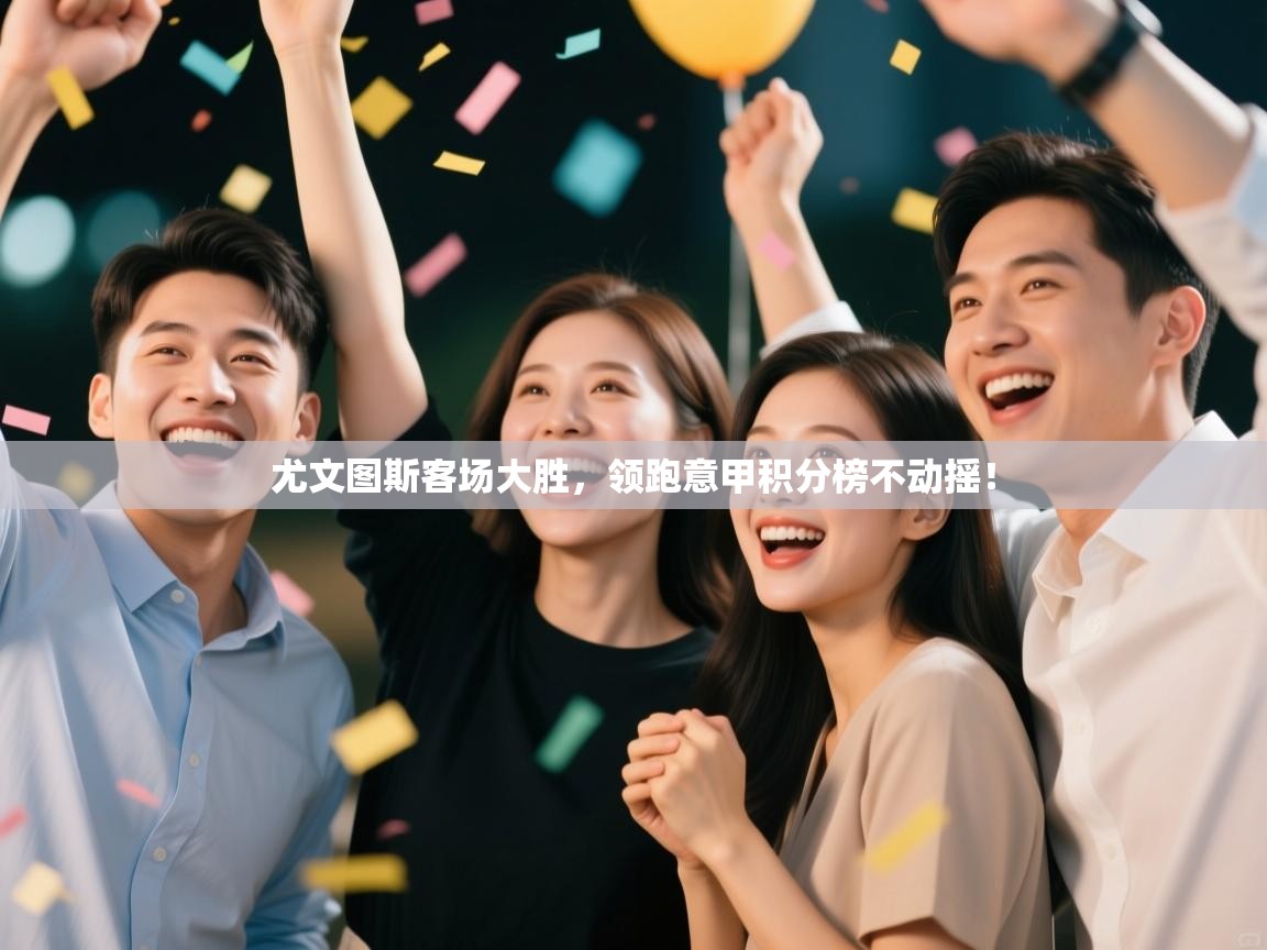 尤文图斯客场大胜，领跑意甲积分榜不动摇！  第1张