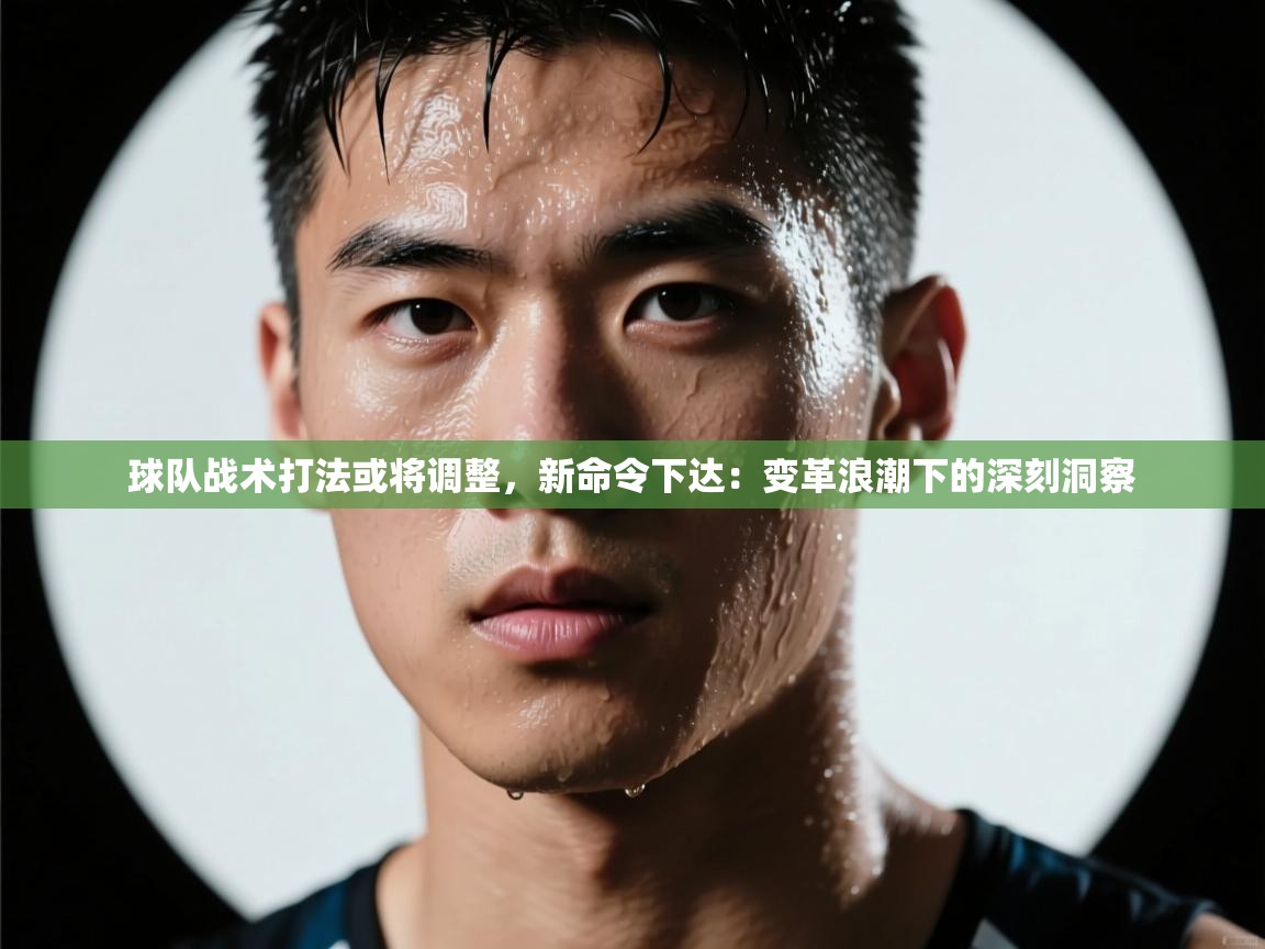 球队战术打法或将调整，新命令下达：变革浪潮下的深刻洞察  第1张