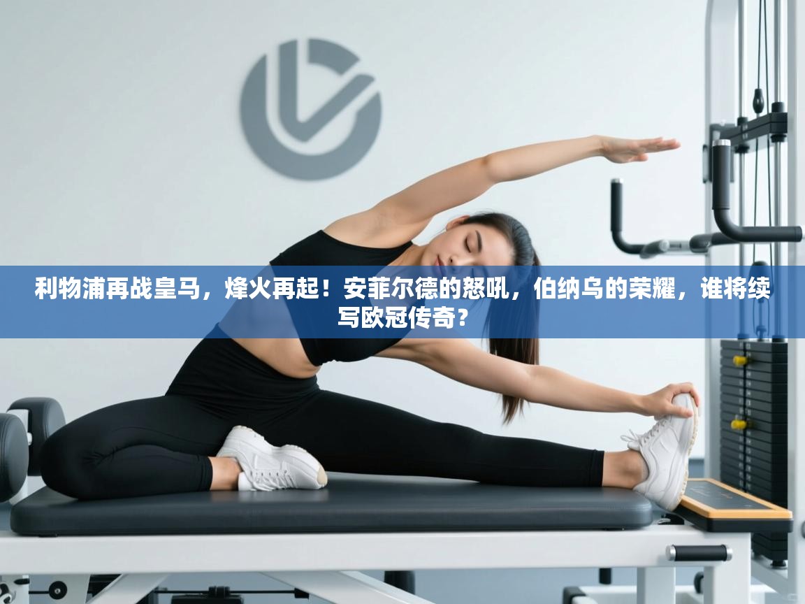 利物浦再战皇马,烽火再起!安菲尔德的怒吼,伯纳乌的荣耀,谁将续写欧冠传奇? 第2张